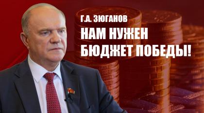 Г.А. Зюганов: Нам нужен бюджет Победы!