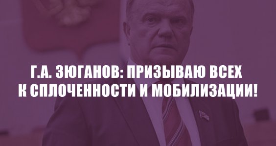 Г.А. Зюганов: Призываю всех к сплоченности и мобилизации!