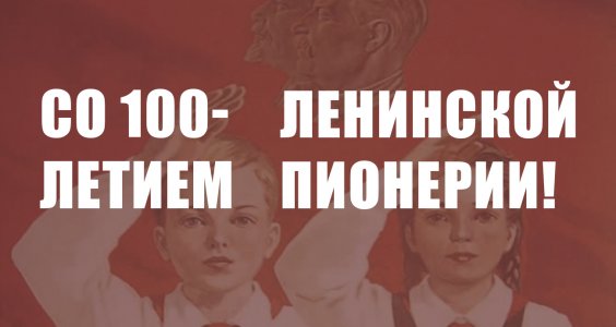 Со 100-летием Ленинской Пионерии!