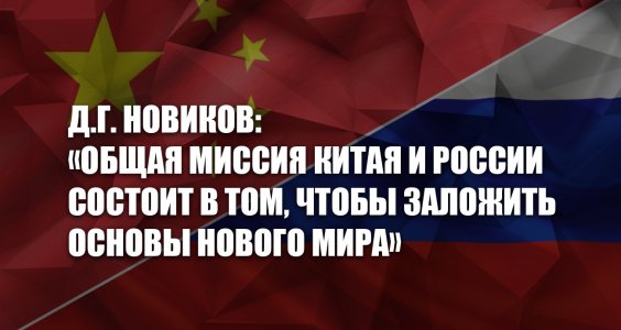 Д.Г. Новиков: «Общая миссия Китая и России состоит в том, чтобы заложить основы нового мира»