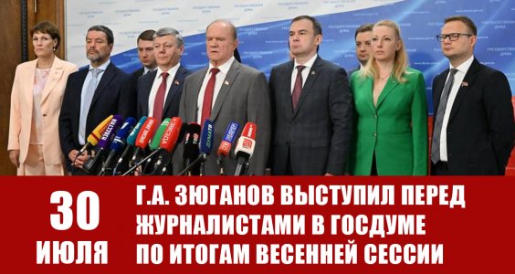 30 июля Г.А. Зюганов выступил перед журналистами в Госдуме по итогам весенней сессии