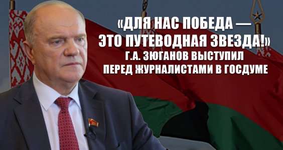 «Для нас Победа — это путеводная звезда!» Г.А. Зюганов выступил перед журналистами в Госдуме