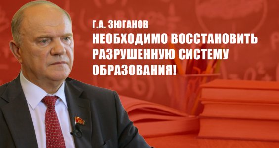 Г.А. Зюганов: Необходимо восстановить разрушенную систему образования!