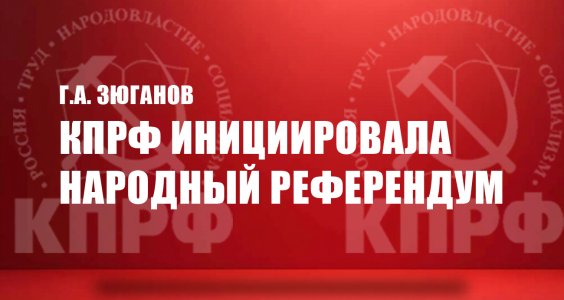 Г.А. Зюганов: КПРФ инициировала Народный референдум